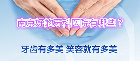 精心整理了南京排名前十的好的牙科排名榜+整牙價目表