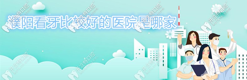 種草濮陽看牙比較好的口腔醫(yī)院,附濮陽做牙齒矯正的價格表